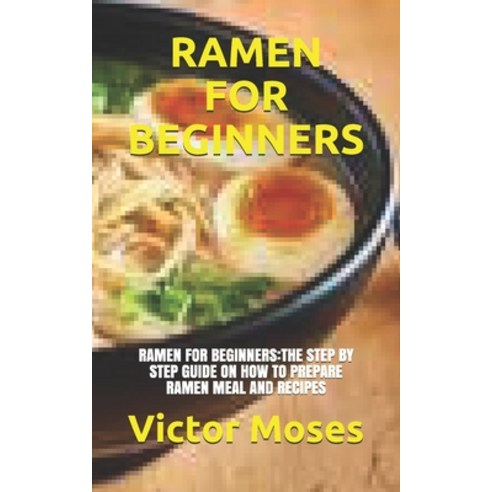 Ramen for Beginners: Ramen for Beginners: The Step by Step Guide on How to Prepare Ramen Meal and Re... Paperback, Independently Published, English, 9798731692601