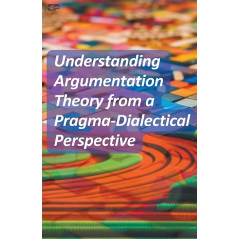 (영문도서) Understanding Argumentation Theory From A Pragma-Dialectical ...