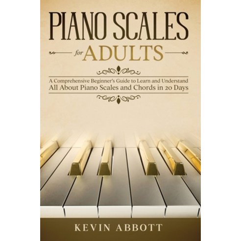 Piano Scales for Adults: A Comprehensive Beginner''s Guide to Learn and Understand All About Piano Sc... Paperback, Independently Published, English, 9798727794586