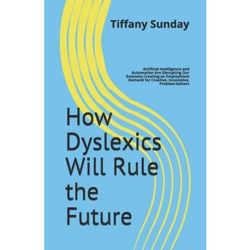 How Dyslexics Will Rule the Future: Artificial Intelligence and Automation Are Disrupting Our Econom... Paperback, Tilton House Press, English, 9780578401591