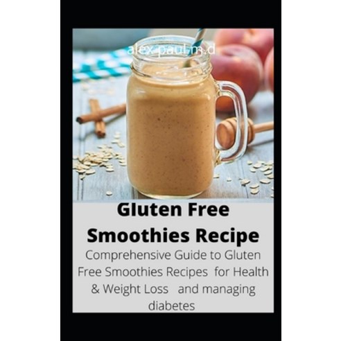 Gluten Free Smoothies Recipe: Comprehensive Guide to Gluten Free Smoothies Recipes for Health & Weig... Paperback, Independently Published