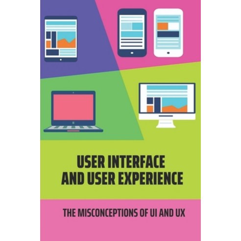 (영문도서) User Interface And User Experience: The Misconceptions Of UI And UX: Know Ux And Ui Design Paperback, Independently Published, English, 9798548841827