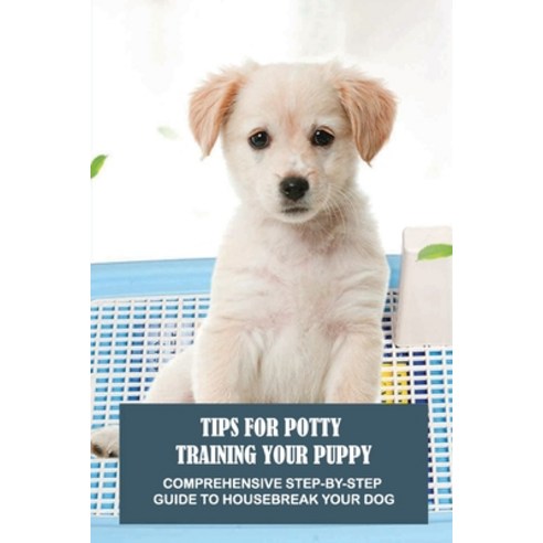(영문도서) Tips For Potty Training Your Puppy: Comprehensive Step-By-Step Guide To Housebreak Your Dog: ... Paperback, Independently Published, English, 9798450437606