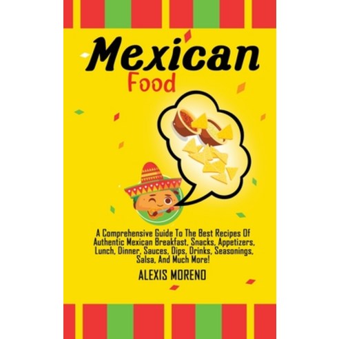 Mexican Food: A Comprehensive Guide To The Best Recipes Of Authentic Mexican Breakfast Snacks Appe... Hardcover, Alexis Moreno, English, 9781802529951