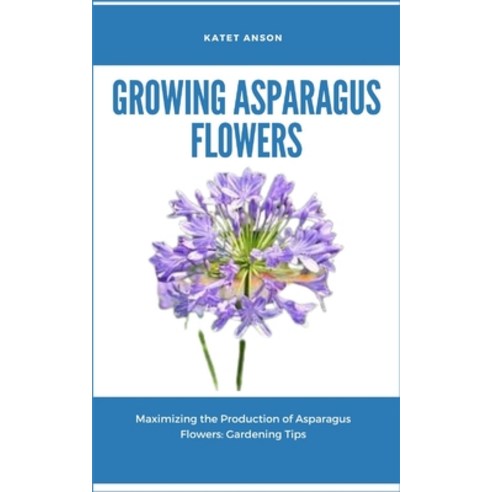 (영문도서) Growing Asparagus Flowers: Maximizing The Production Of Asparagus Flowers: Gardening Tips Paperback, Independently Published, English, 9798883680044