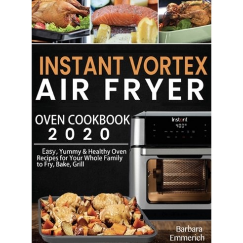 (영문도서) Instant Vortex Air Fryer Oven Cookbook 2020: Easy Yummy & Healthy Oven Recipes for Your Whol... Hardcover, Barbara Emmerich, English, 9781952832765