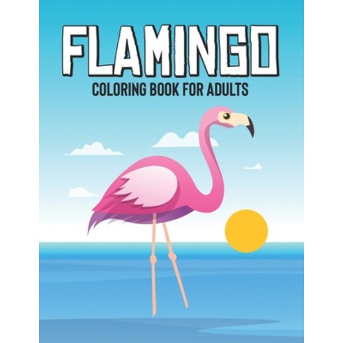 Flamingo Coloring Book For Adults: Mind Soothing Designs And Flamingo Illustrations To Color Calmin... Paperback, Independently Published, English, 9798695752243