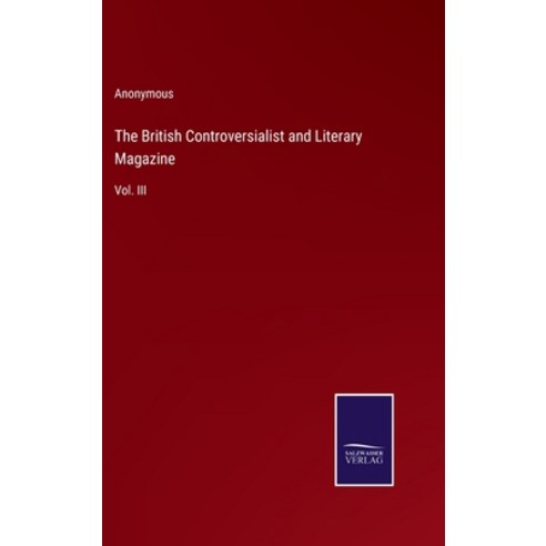 (영문도서) The British Controversialist and Literary Magazine: Vol. III Hardcover, Salzwasser-Verlag, English, 9783375098612