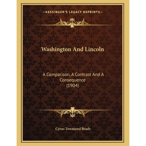 Washington And Lincoln: A Comparison A Contrast And A Consequence (1904) Paperback, Kessinger Publishing