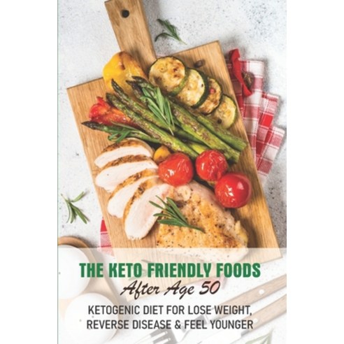 The Keto Friendly Foods After Age 50 Ketogenic Diet For Lose Weight Reverse Disease & Feel Younger:... Paperback, Independently Published, English, 9798568803492