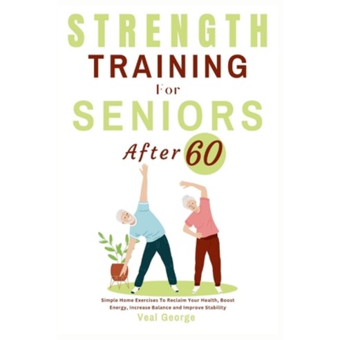 (영문도서) Strength Training For Seniors After 60: Simple Home Exercises To Reclaim Your Health Boost E... Paperback, Independently Published, English, 9798868486555