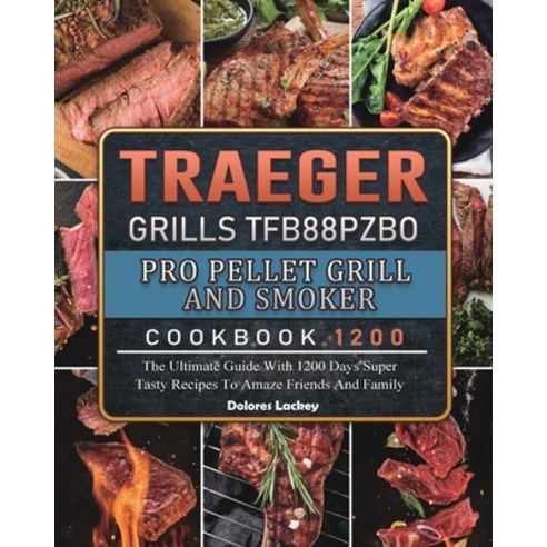 (영문도서) Traeger Grills TFB88PZBO Pro Pellet Grill and Smoker Cookbook 1200: The Ultimate Guide With 1... Paperback, Dolores Lackey, English, 9781803431925
