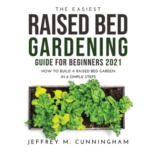 (영문도서) The Easiest Raised Bed Gardening Guide for Beginners 2021: How to Build a Raised Bed Garden i... Hardcover, Jeffrey M. Cunningham, English, 9781446177303