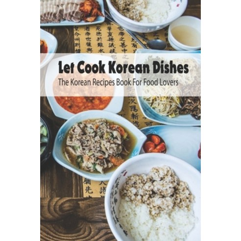 Let Cook Korean Dishes: The Korean Recipes Book For Food Lovers: Korean Cooking Recipes Paperback, Independently Published, English, 9798743030354