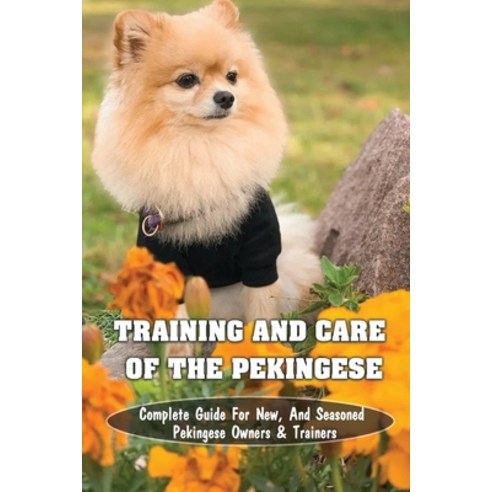 (영문도서) Training And Care Of The Pekingese: Complete Guide For New And Seasoned Pekingese Owners & T... Paperback, Independently Published, English, 9798451758793