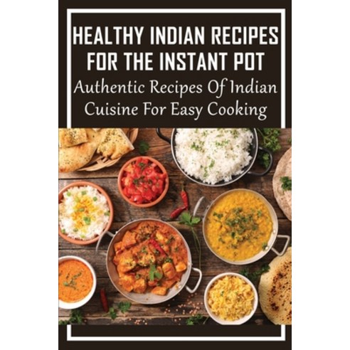 (영문도서) Healthy Indian Recipes For The Instant Pot: Authentic Recipes Of Indian Cuisine For Easy Cook... Paperback, Independently Published, English, 9798530338311