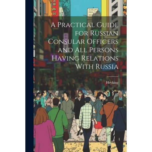 (영문도서) A Practical Guide for Russian Consular Officers and All Persons Having Relations With Russia Paperback, Legare Street Press, English, 9781022014961