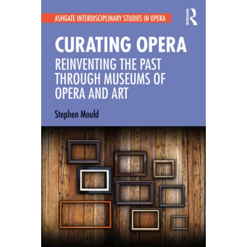 Curating Opera: Reinventing the Past Through Museums of Opera and Art Hardcover, Routledge, English, 9780367467814