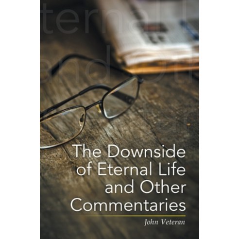 The Downside of Eternal Life and Other Commentaries Paperback, Xlibris Us