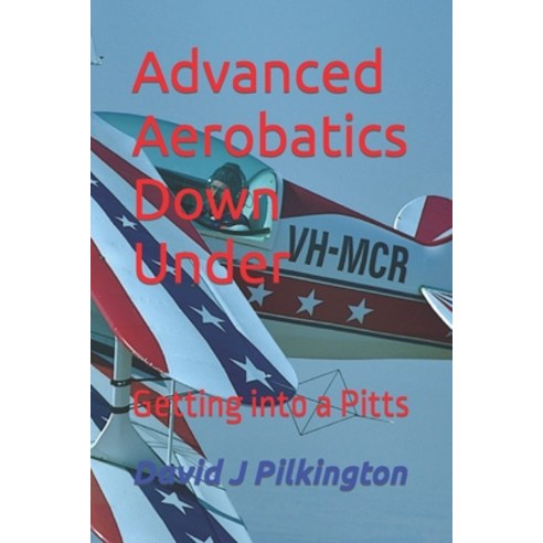 (영문도서) Advanced Aerobatics Down Under: Getting Into A Pitts Paperback, David J Pilkington, English, 9780992597481