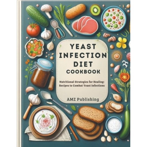 (영문도서) Yeast Infection Diet Cookbook: Nutritional Strategies for Healing: Recipes to Combat Yeast In... Paperback, AMZ Publishing, English, 9798224449552