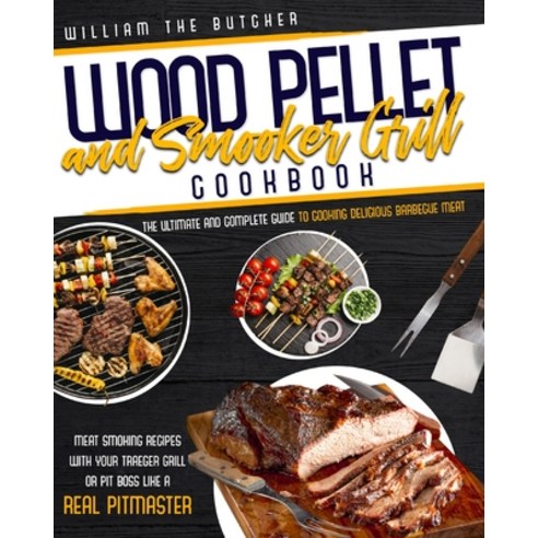 Wood Pellet and Smoker Grill Cookbook: The Ultimate and Complete Guide to Cooking Delicious Barbecue... Paperback, William the Butcher, English, 9781838271039