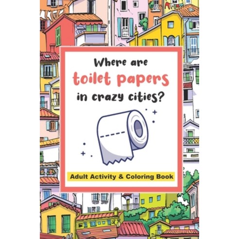 Where are toilet papers in crazy cities?: Adult Activity and Coloring Book Stress relieving and rel... Paperback, Independently Published