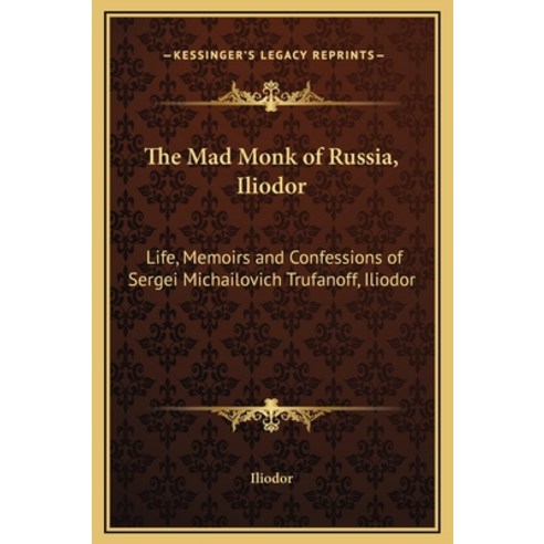 (영문도서) The Mad Monk of Russia Iliodor: Life Memoirs and Confessions of Sergei Michailovich Trufano... Hardcover, Kessinger Publishing, English, 9781169331921