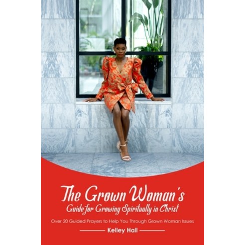 The Grown Woman''s Guide for Growing Spiritually in Christ: Over 20 Guided Prayers to Help You Throug... Paperback, Onempower Publishing LLC, English, 9781735834412