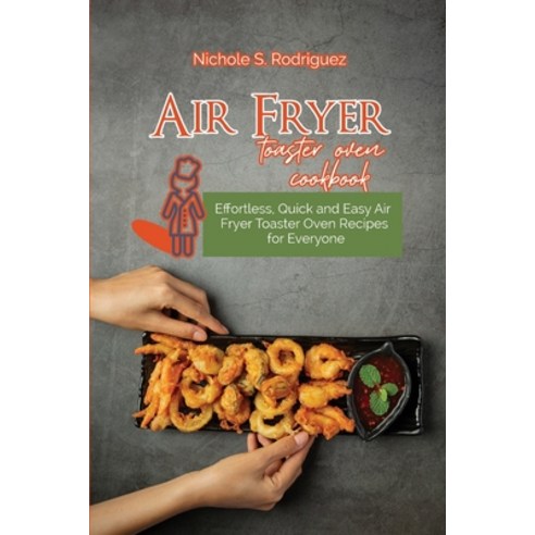 Air fryer toaster oven cookbook: Effortless Quick and Easy Air Fryer Toaster Oven Recipes for Everyone Paperback, Nichole S. Rodriguez, English, 9783949172144