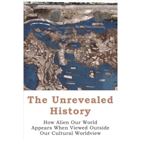 (영문도서) The Unrevealed History: How Alien Our World Appears When Viewed Outside Our Cultural Worldvie... Paperback, Independently Published, English, 9798512478226
