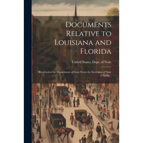 (영문도서) Documents Relative to Louisiana and Florida; Received at the Department of State From the Sec... Paperback, Legare Street Press, English, 9781022736474