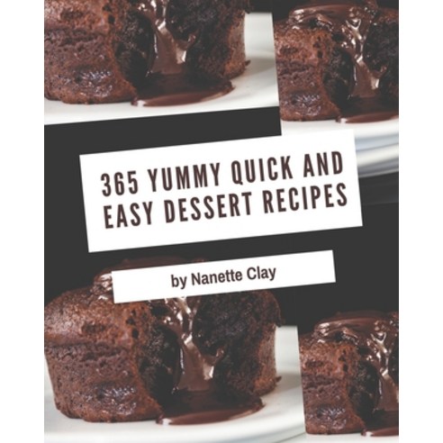 365 Yummy Quick and Easy Dessert Recipes: A Yummy Quick and Easy Dessert Cookbook for Your Gathering Paperback, Independently Published