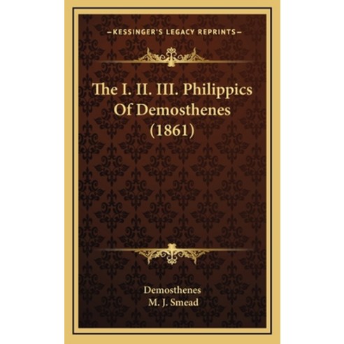 The I. II. III. Philippics Of Demosthenes (1861) Hardcover, Kessinger Publishing