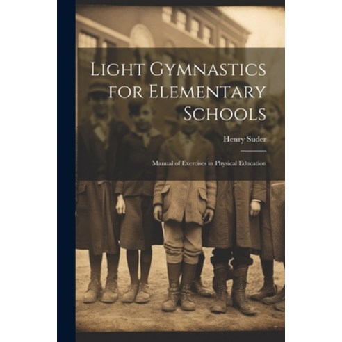 (영문도서) Light Gymnastics for Elementary Schools: Manual of Exercises in Physical Education Paperback, Legare Street Press, English, 9781021918932