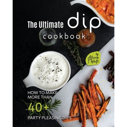 (영문도서) The Ultimate Dip Cookbook: How to Make More than 40+ Party Pleasing Dips Paperback, Independently Published, English, 9798374648560