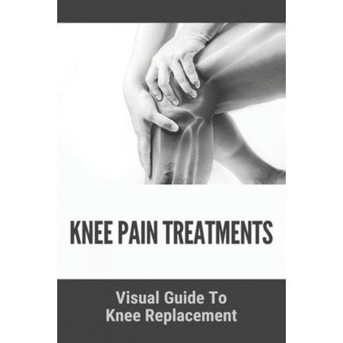 Knee Pain Treatments: Visual Guide To Knee Replacement: Do Knee Replacements Work Paperback, Independently Published, English, 9798730253537