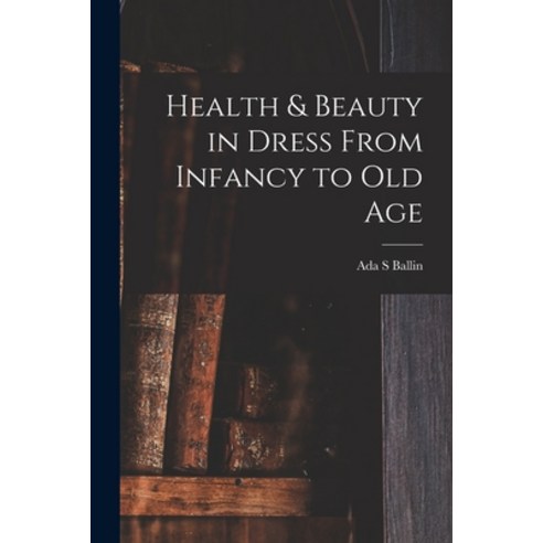 (영문도서) Health & Beauty in Dress From Infancy to Old Age Paperback, Legare Street Press, English, 9781015259997