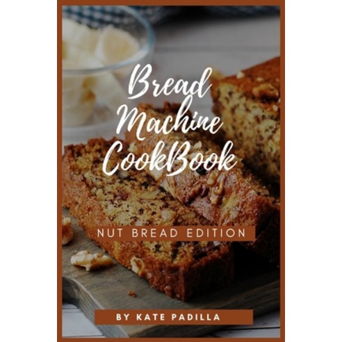 (영문도서) Bread Machine Cookbook: Nut Bread Edition Paperback, Kate Padilla, English, 9781802354164