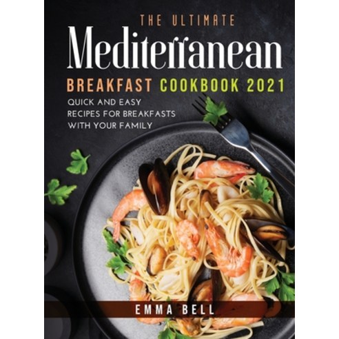 THE ultimate MEDITERRANEAN BREAKFAST cookbook 2021: QUICK AND EASY RECIPES FOR BREAKFASTS with your ... Hardcover, Emma Bell, English, 9781667148212