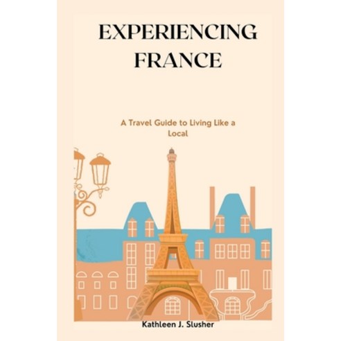 (영문도서) Experiencing France: A Travel Guide to Living Like a Local Paperback, Independently Published, English, 9798385529490