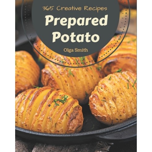 365 Creative Prepared Potato Recipes: Prepared Potato Cookbook - All The Best Recipes You Need are H... Paperback, Independently Published