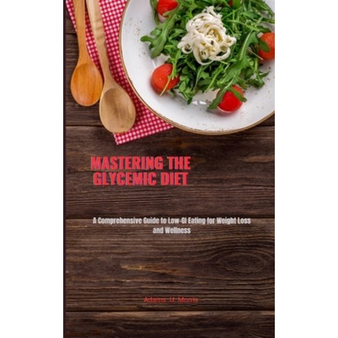 (영문도서) Mastering the Glycemic Diet: A Comprehensive Guide to Low-GI Eating for Weight Loss and Wellness Paperback, Independently Published, English, 9798869555816