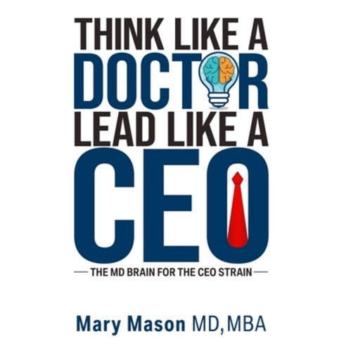 (영문도서) Think like a Doctor Lead like a CEO: The MD Brain for the CEO Strain Paperback, Leaders Press, English, 9781637352649