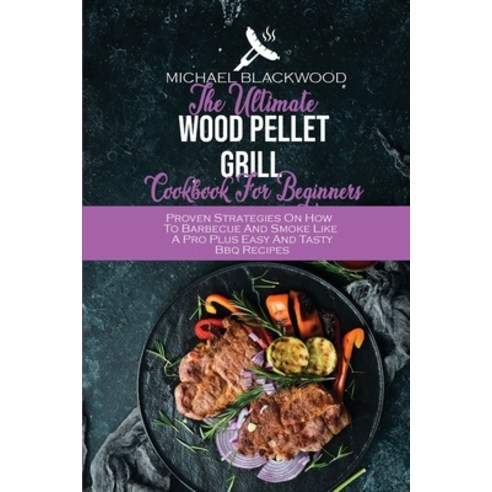 (영문도서) The Ultimate Wood Pellet Grill Cookbook For Beginners: Proven Strategies On How To Barbecue A... Paperback, Michael Blackwood, English, 9781801410373