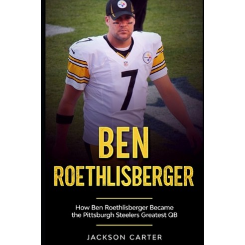Ben Roethlisberger: How Ben Roethlisberger Became the Pittsburgh Steelers Greatest QB Paperback, Independently Published, English, 9798572714760