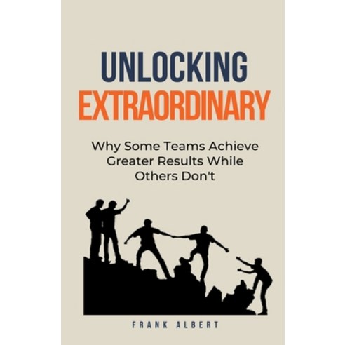 (영문도서) Unlocking Extraordinary: Why Some Teams Achieve Greater Results While Others Don''t Paperback, Frank Albert, English, 9798223806202