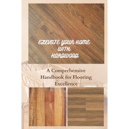 (영문도서) Elevate Your Home with Hardwood: A Comprehensive Handbook for Flooring Excellence Paperback, Independently Published, English, 9798859241019