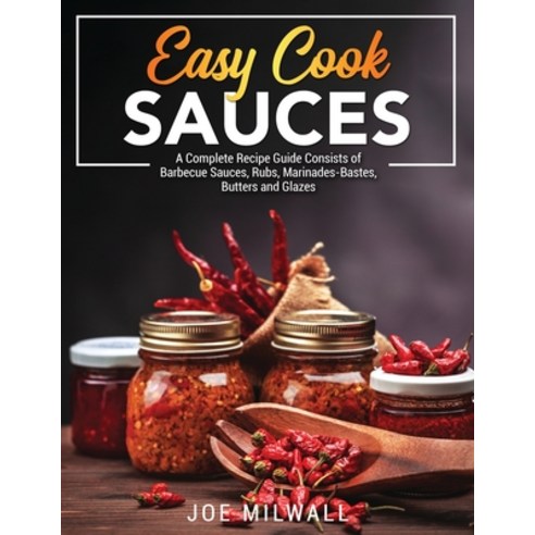 Easy Cook Sauces: A Complete Recipe Guide Consists of Barbecue Sauces Rubs Marinades-Bastes Butte... Paperback, Joe Milwall, English, 9781802178227