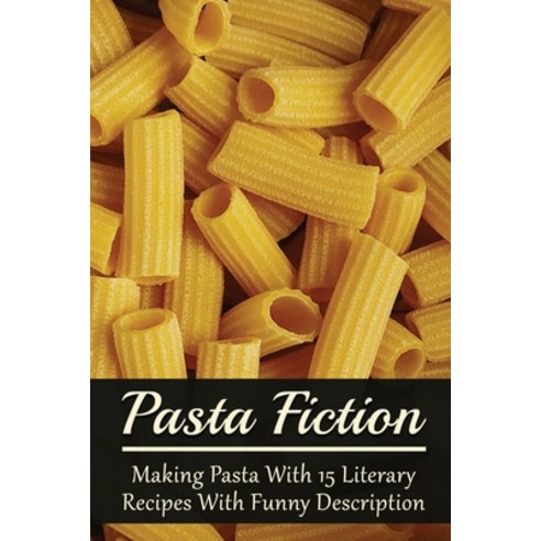 (영문도서) Pasta Fiction: Making Pasta With 15 Literary Recipes With Funny Description: Fancy Pasta Dishes Paperback, Independently Published, English, 9798528406053